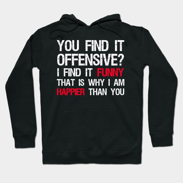 You Find It Offensive? I Find It Funny. That Is Why I Am Happier Than You Hoodie by Styr Designs